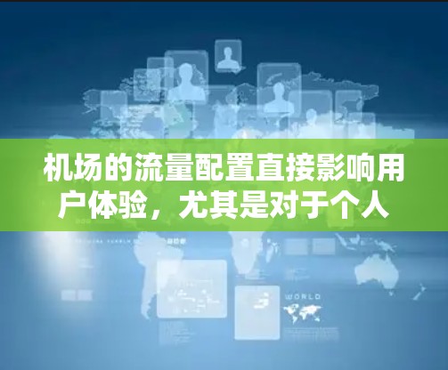机场的流量配置直接影响用户体验，尤其是对于个人用户或旅行者来说，良好的流量管理可以显著提升体验。以下是一些关于机场流量配置的实用建议