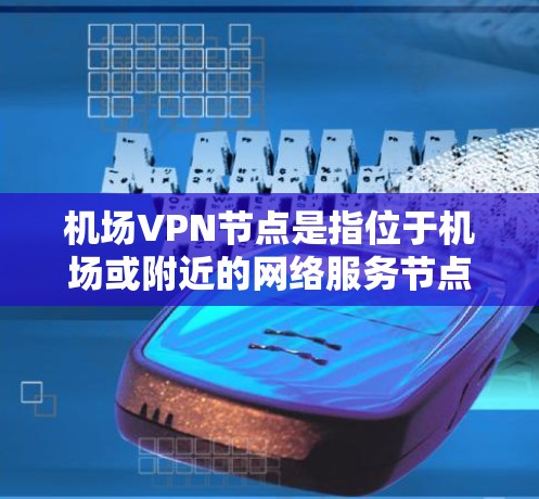 机场VPN节点是指位于机场或附近的网络服务节点,用于加密外网数据,秘密传输给内网。以下是对机场VPN节点的详细分析 机场VPN节点是指位于机场或附近的网络服务节点,用于加密外网数据,秘密传输给内网。以下是对机场VPN节点的详细分析