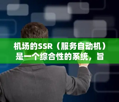 机场的SSR(服务自动机)是一个综合性的系统,旨在优化旅客的登机、候机和其他服务流程。以下是对SSR的详细解释 机场的SSR(服务自动机)是一个综合性的系统,旨在优化旅客的登机、候机和其他服务流程。以下是对SSR的详细解释