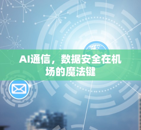 AI通信,数据安全在机场的魔法键 AI通信,数据安全在机场的魔法键