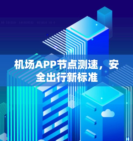机场APP节点测速,安全出行新标准 机场APP节点测速,安全出行新标准