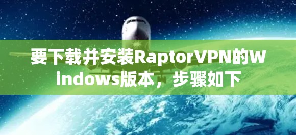 要下载并安装RaptorVPN的Windows版本，步骤如下