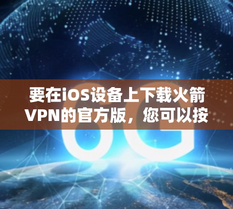 要在iOS设备上下载火箭VPN的官方版，您可以按照以下步骤进行