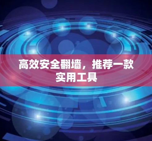 高效安全翻墙，推荐一款实用工具