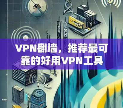 VPN翻墙,推荐最可靠的好用VPN工具 VPN翻墙,推荐最可靠的好用VPN工具
