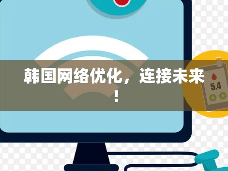 韩国网络优化,连接未来! 韩国网络优化,连接未来!