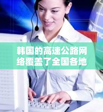 韩国的高速公路网络覆盖了全国各地,其中济州岛附近的高速节点是一个重要的区域。以下是一些韩国高速节点的概述 韩国的高速公路网络覆盖了全国各地,其中济州岛附近的高速节点是一个重要的区域。以下是一些韩国高速节点的概述