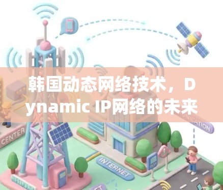 韩国动态网络技术，Dynamic IP网络的未来突破