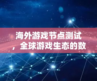 海外游戏节点测试，全球游戏生态的数字化转型之路