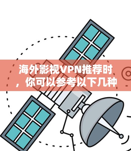 海外影视VPN推荐时，你可以参考以下几种选项，这些VPN通常提供的是免费访问，且支持观看国外的电影、电视剧和小说。以下是一些推荐