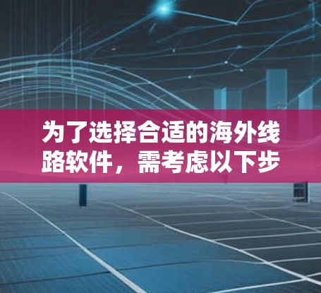 为了选择合适的海外线路软件，需考虑以下步骤