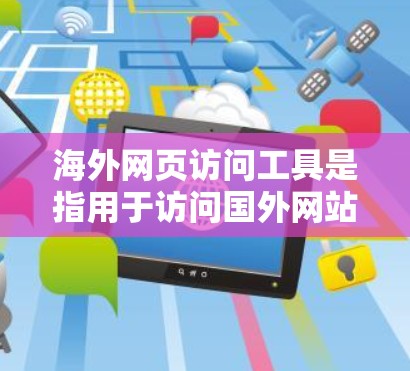 海外网页访问工具是指用于访问国外网站、下载资源或进行在线操作的软件或工具。以下是一些常见且实用的工具和方法，帮助您有效地访问国外网站并保持安全