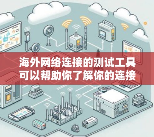 海外网络连接的测试工具可以帮助你了解你的连接速度。以下是一些常用的测试工具和步骤，帮助你测试你的网络连接速度
