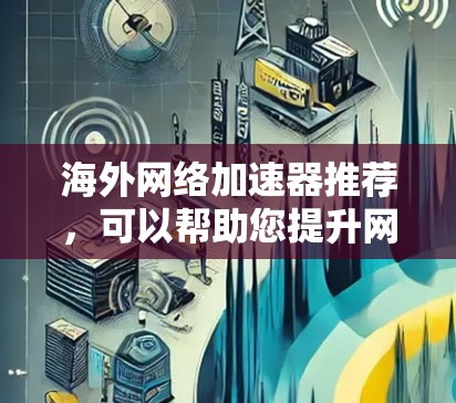 海外网络加速器推荐，可以帮助您提升网络连接速度，减少延迟，同时保护数据安全。以下是一些常见的海外网络加速器推荐平台，供您参考