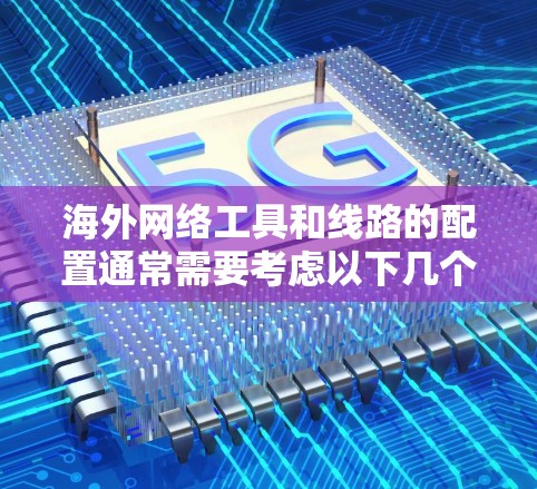 海外网络工具和线路的配置通常需要考虑以下几个方面