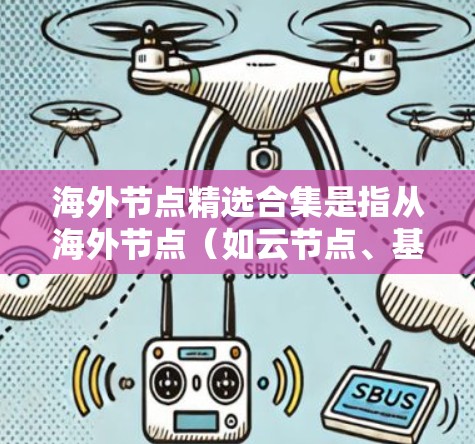 海外节点精选合集是指从海外节点（如云节点、基础设施节点、存储节点等）中挑选出具有代表性和优势的集合，用于特定的业务需求。以下是一些常见的海外节点类型及其特点，供您参考