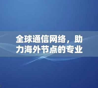 全球通信网络，助力海外节点的专业发展