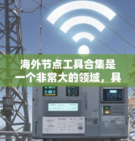 海外节点工具合集是一个非常大的领域，具体工具数量和种类取决于你的具体需求。以下是一些可能与海外节点工具相关的工具和资源，供你参考