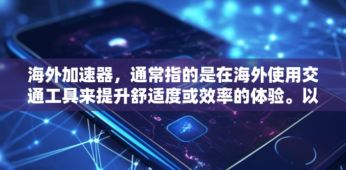 海外加速器，通常指的是在海外使用交通工具来提升舒适度或效率的体验。以下是一些可能的海外加速器体验，以及如何体验 them