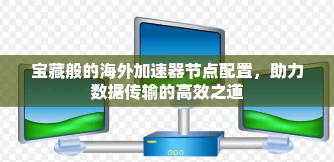 宝藏般的海外加速器节点配置，助力数据传输的高效之道