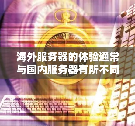 海外服务器的体验通常与国内服务器有所不同，尤其是配置、连接速度和稳定性等方面。以下是一些常见的海外服务器体验的分析和建议
