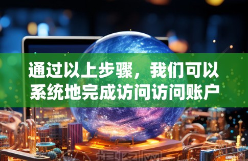 通过以上步骤,我们可以系统地完成访问访问账户的使用。以下是一个详细的教程,帮助您顺利完成访问访问账户 通过以上步骤,我们可以系统地完成访问访问账户的使用。以下是一个详细的教程,帮助您顺利完成访问访问账户