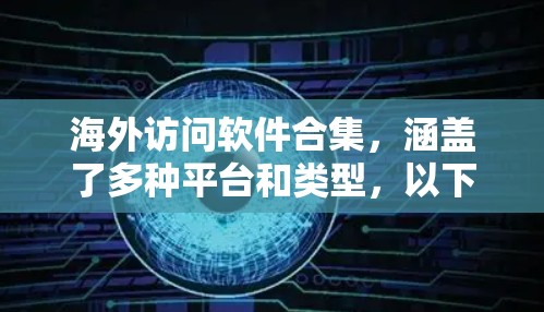 海外访问软件合集,涵盖了多种平台和类型,以下是常见的软件推荐 海外访问软件合集,涵盖了多种平台和类型,以下是常见的软件推荐