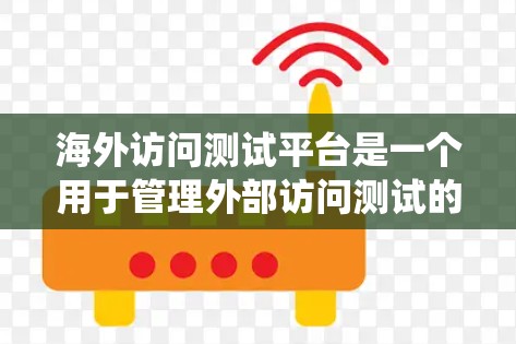 海外访问测试平台是一个用于管理外部访问测试的软件或系统，广泛应用于测试工程师和企业决策者。以下是该平台的详细介绍