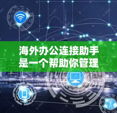 海外办公连接助手是一个帮助你管理和访问世界各地公司的API、工具、平台或其他资源的工具。以下是一些可能的海外办公连接助手推荐