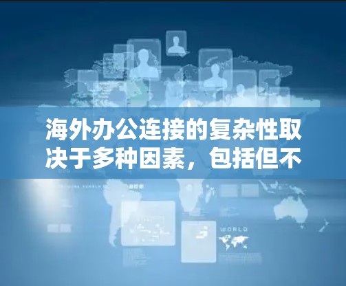 海外办公连接的复杂性取决于多种因素，包括但不限于以下方面