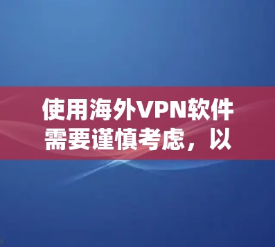 使用海外VPN软件需要谨慎考虑，以确保安全和隐私。以下是一个结构化的指南，帮助您系统地理解并有效地使用这些软件