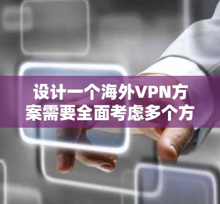设计一个海外VPN方案需要全面考虑多个方面，以下是一个清晰的步骤指南