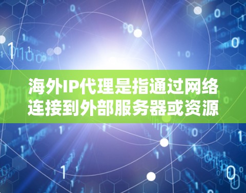 海外IP代理是指通过网络连接到外部服务器或资源，供用户访问和使用。这些代理通常用于视频会议、直播、远程办公等场景，尤其是在用户国内有服务器或资源，但需要访问国外的视频会议平台或外部网站时使用