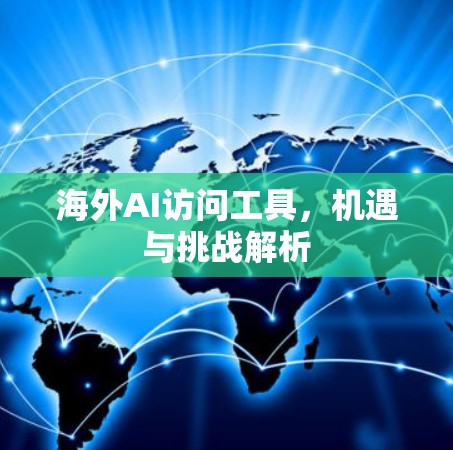 海外AI访问工具，机遇与挑战解析
