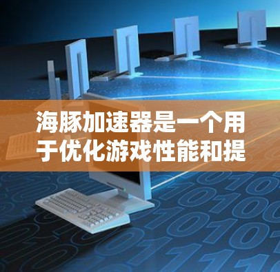 海豚加速器是一个用于优化游戏性能和提升电脑流畅度的工具。如果你已经使用过它，可以按照以下步骤进行操作