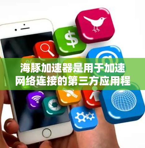 海豚加速器是用于加速网络连接的第三方应用程序，主要是针对安卓用户设计的。以下是关于海豚加速器的详细步骤和信息