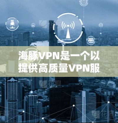 海豚VPN是一个以提供高质量VPN服务的平台，但并非官方授权的软件。通常，VPN软件需要通过官方认证或合法授权才能使用。为了提供准确和可靠的信息，建议您访问该平台的官方网站或通过合法渠道获取软件链接