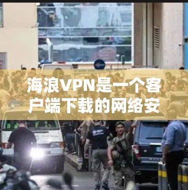 海浪VPN是一个客户端下载的网络安全VPN解决方案，旨在提供安全、隐私和高效访问互联网资源的方法。以下是对海浪VPN的详细分析