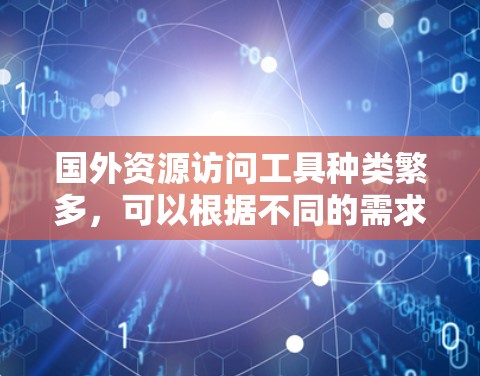 国外资源访问工具种类繁多，可以根据不同的需求选择适合自己的工具。以下是一些常见的国外资源访问工具及其适用场景