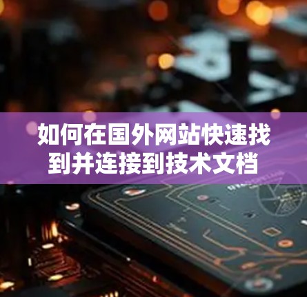 如何在国外网站快速找到并连接到技术文档