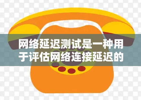 网络延迟测试是一种用于评估网络连接延迟的方法，通过测试源端到目标端的延迟情况。以下是对网络延迟测试的详细指导
