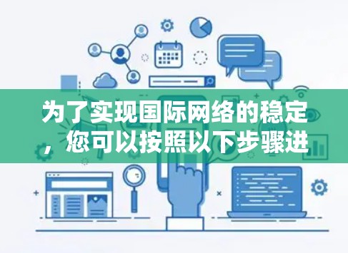 为了实现国际网络的稳定，您可以按照以下步骤进行操作