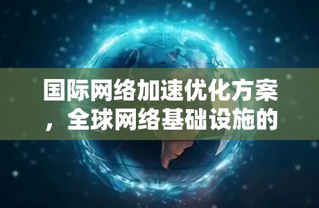 国际网络加速优化方案，全球网络基础设施的创新与未来展望