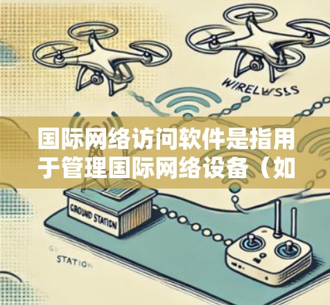 国际网络访问软件是指用于管理国际网络设备(如Wi-Fi、cellular 或 4G)的软件工具,广泛应用于计算机、手机和网络设备的配置和管理中。以下是一些常见的国际网络访问软件及其主要功能 国际网络访问软件是指用于管理国际网络设备(如Wi-Fi、cellular 或 4G)的软件工具,广泛应用于计算机、手机和网络设备的配置和管理中。以下是一些常见的国际网络访问软件及其主要功能