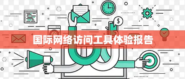 国际网络访问工具体验报告