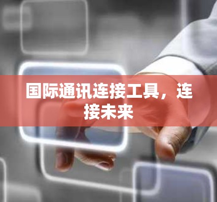 国际通讯连接工具，连接未来