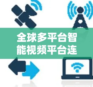 全球多平台智能视频平台连接工具