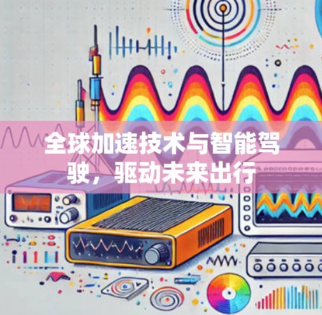 全球加速技术与智能驾驶，驱动未来出行