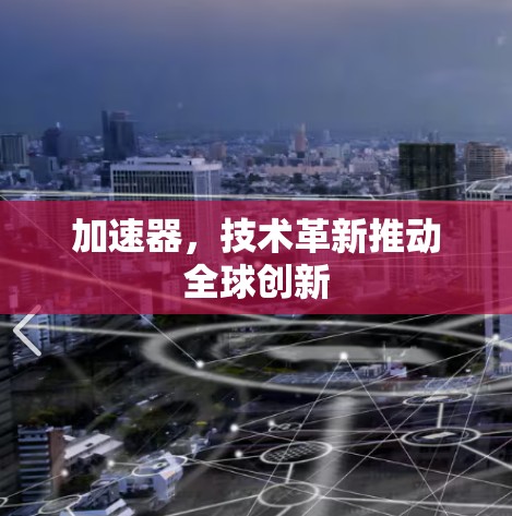 加速器,技术革新推动全球创新 加速器,技术革新推动全球创新