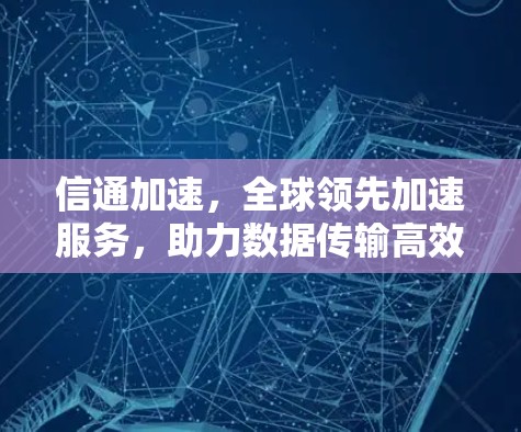 信通加速,全球领先加速服务,助力数据传输高效运行 信通加速,全球领先加速服务,助力数据传输高效运行